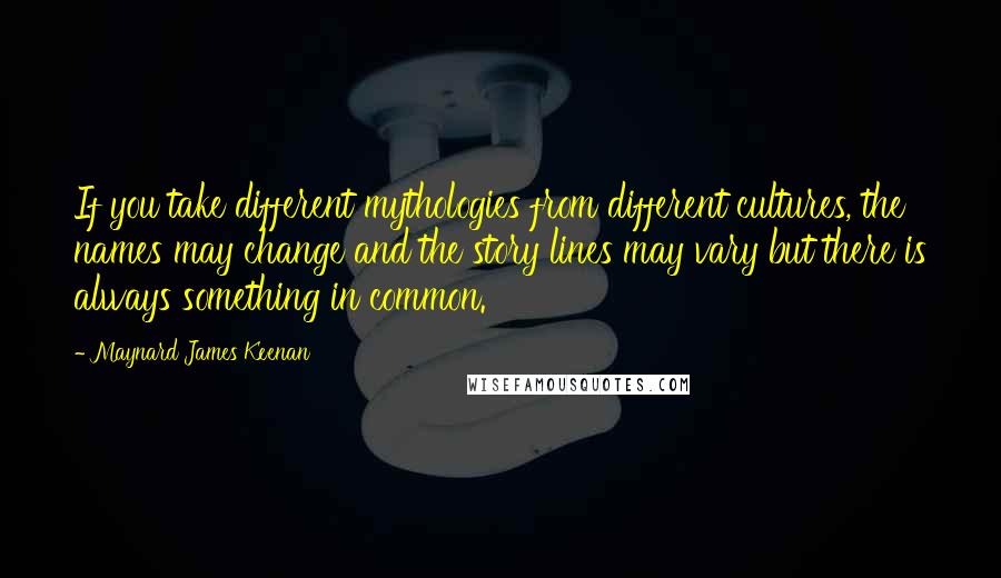 Maynard James Keenan Quotes: If you take different mythologies from different cultures, the names may change and the story lines may vary but there is always something in common.