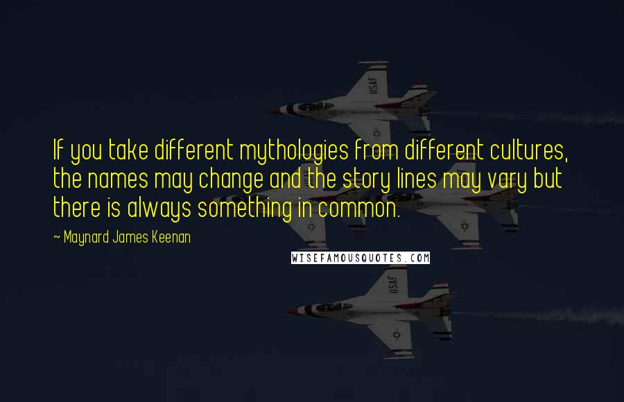 Maynard James Keenan Quotes: If you take different mythologies from different cultures, the names may change and the story lines may vary but there is always something in common.