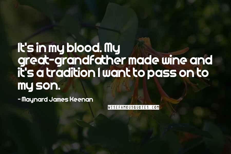 Maynard James Keenan Quotes: It's in my blood. My great-grandfather made wine and it's a tradition I want to pass on to my son.