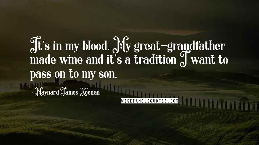 Maynard James Keenan Quotes: It's in my blood. My great-grandfather made wine and it's a tradition I want to pass on to my son.