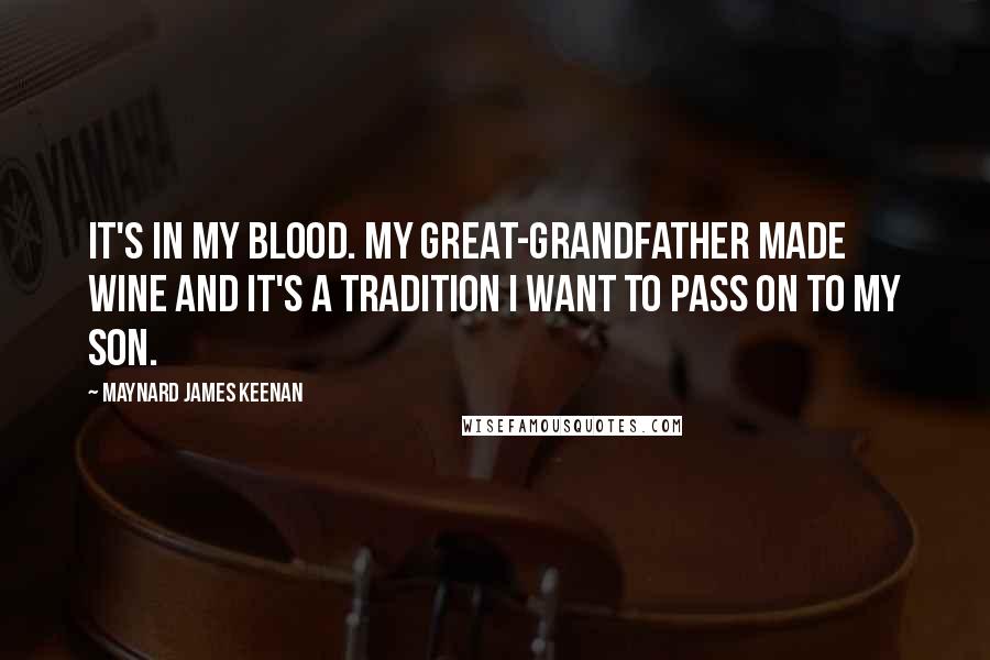 Maynard James Keenan Quotes: It's in my blood. My great-grandfather made wine and it's a tradition I want to pass on to my son.