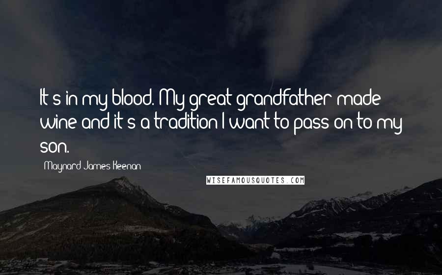 Maynard James Keenan Quotes: It's in my blood. My great-grandfather made wine and it's a tradition I want to pass on to my son.