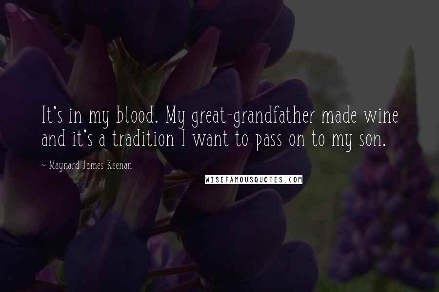 Maynard James Keenan Quotes: It's in my blood. My great-grandfather made wine and it's a tradition I want to pass on to my son.