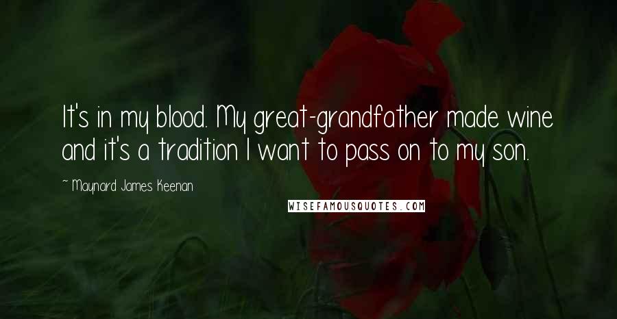 Maynard James Keenan Quotes: It's in my blood. My great-grandfather made wine and it's a tradition I want to pass on to my son.