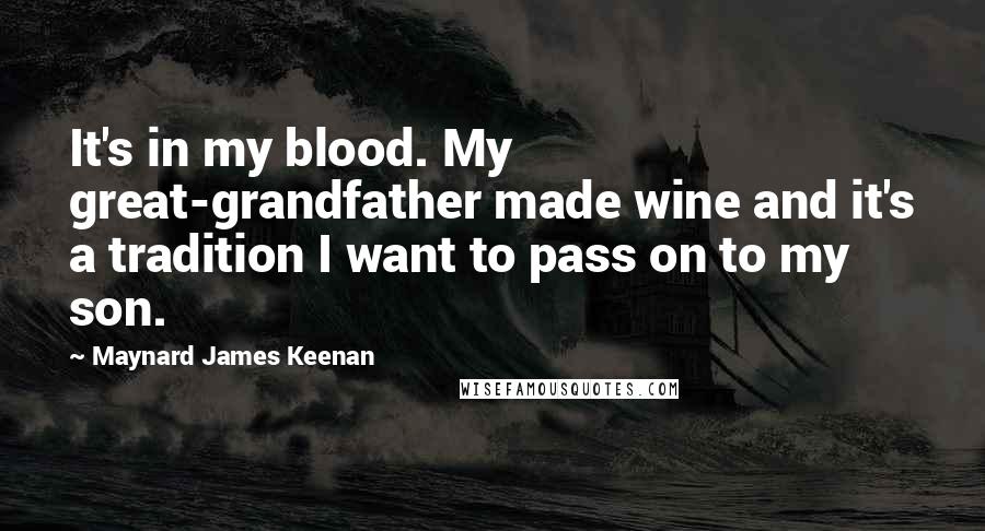 Maynard James Keenan Quotes: It's in my blood. My great-grandfather made wine and it's a tradition I want to pass on to my son.