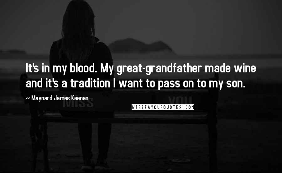 Maynard James Keenan Quotes: It's in my blood. My great-grandfather made wine and it's a tradition I want to pass on to my son.