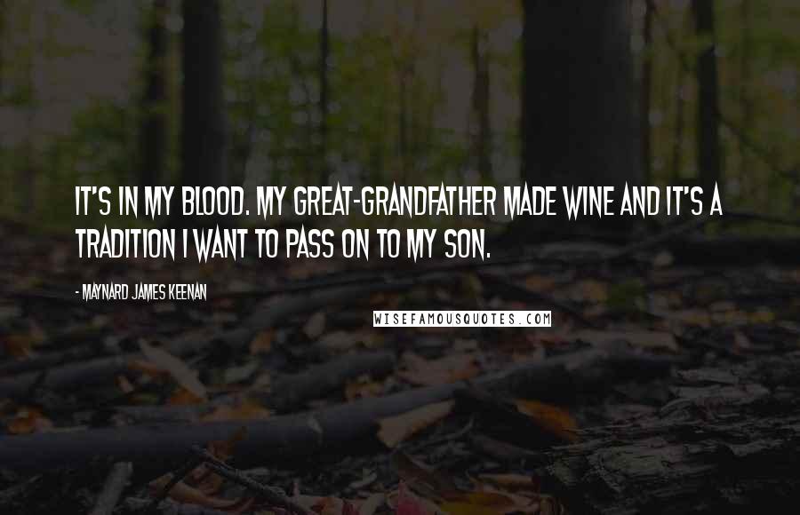Maynard James Keenan Quotes: It's in my blood. My great-grandfather made wine and it's a tradition I want to pass on to my son.