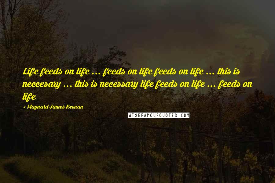 Maynard James Keenan Quotes: Life feeds on life ... feeds on life feeds on life ... this is neccesary ... this is necessary life feeds on life ... feeds on life