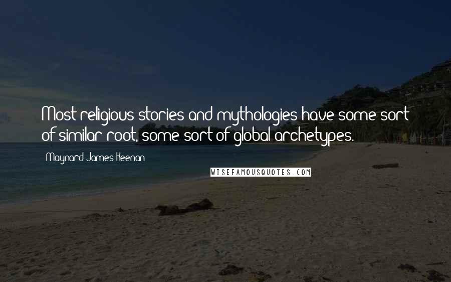 Maynard James Keenan Quotes: Most religious stories and mythologies have some sort of similar root, some sort of global archetypes.