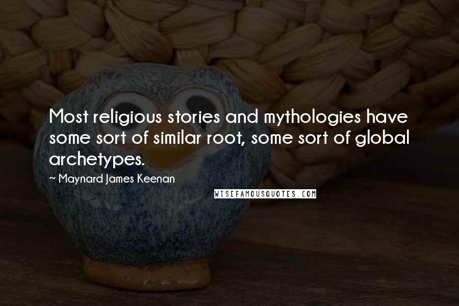 Maynard James Keenan Quotes: Most religious stories and mythologies have some sort of similar root, some sort of global archetypes.