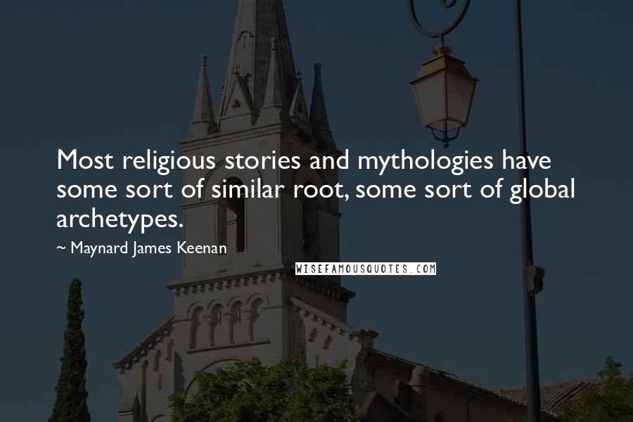 Maynard James Keenan Quotes: Most religious stories and mythologies have some sort of similar root, some sort of global archetypes.