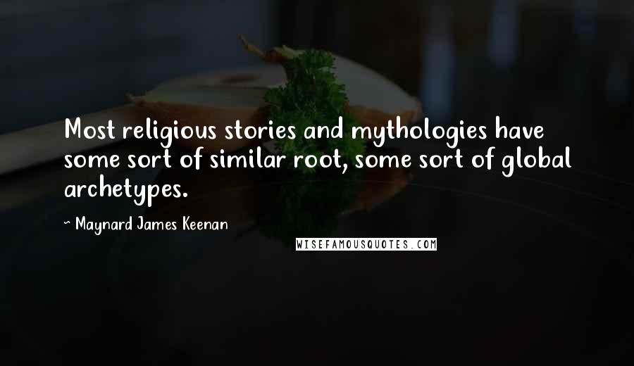 Maynard James Keenan Quotes: Most religious stories and mythologies have some sort of similar root, some sort of global archetypes.