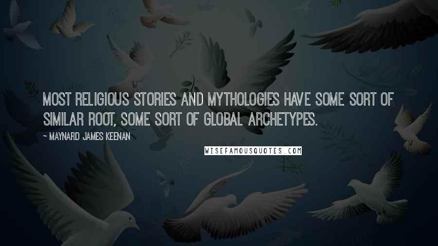 Maynard James Keenan Quotes: Most religious stories and mythologies have some sort of similar root, some sort of global archetypes.