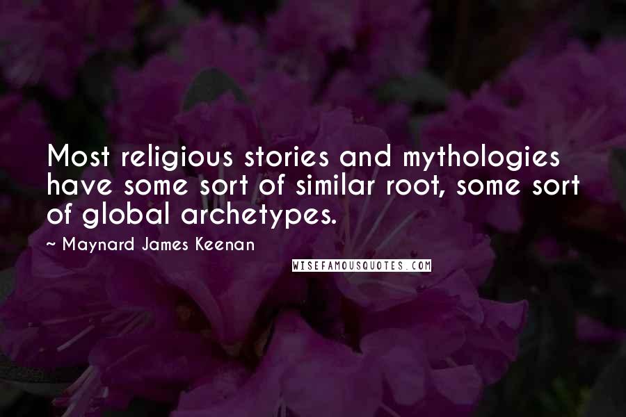 Maynard James Keenan Quotes: Most religious stories and mythologies have some sort of similar root, some sort of global archetypes.