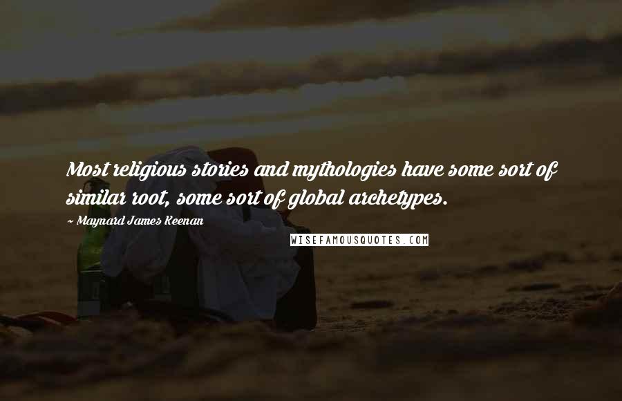 Maynard James Keenan Quotes: Most religious stories and mythologies have some sort of similar root, some sort of global archetypes.