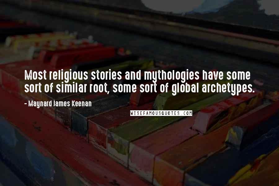 Maynard James Keenan Quotes: Most religious stories and mythologies have some sort of similar root, some sort of global archetypes.