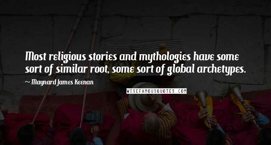 Maynard James Keenan Quotes: Most religious stories and mythologies have some sort of similar root, some sort of global archetypes.