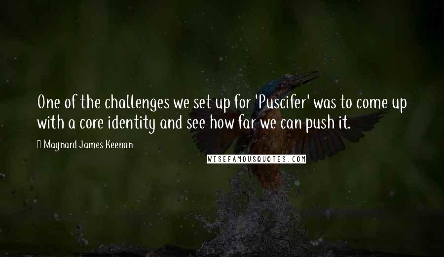 Maynard James Keenan Quotes: One of the challenges we set up for 'Puscifer' was to come up with a core identity and see how far we can push it.