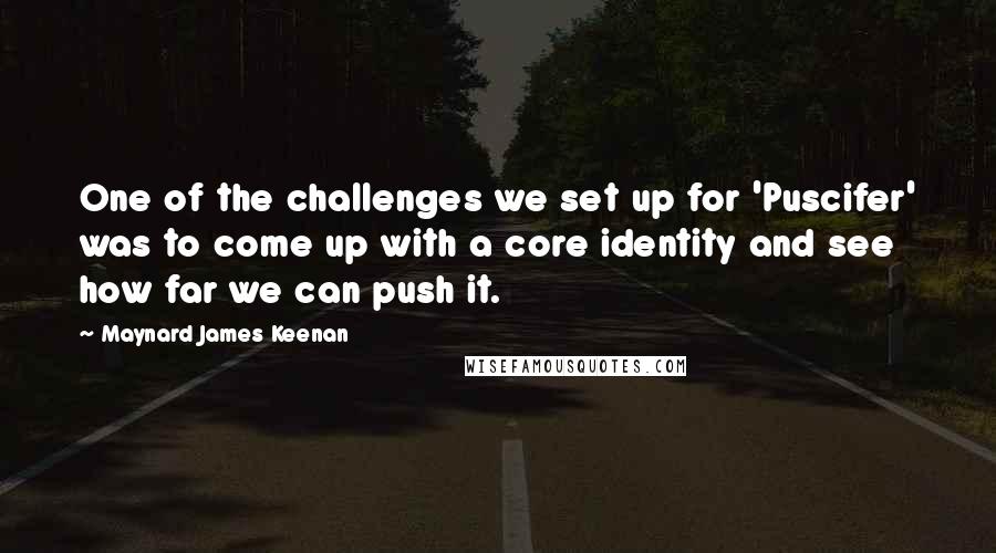 Maynard James Keenan Quotes: One of the challenges we set up for 'Puscifer' was to come up with a core identity and see how far we can push it.