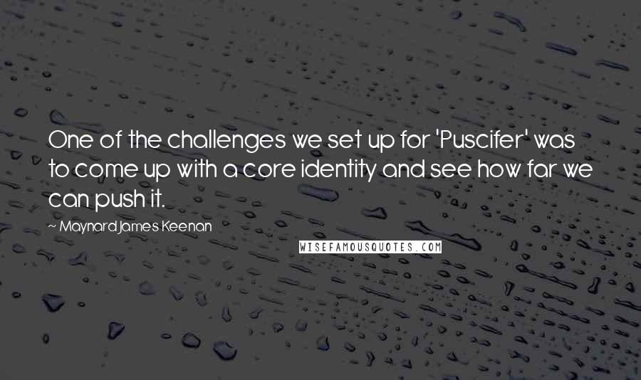 Maynard James Keenan Quotes: One of the challenges we set up for 'Puscifer' was to come up with a core identity and see how far we can push it.