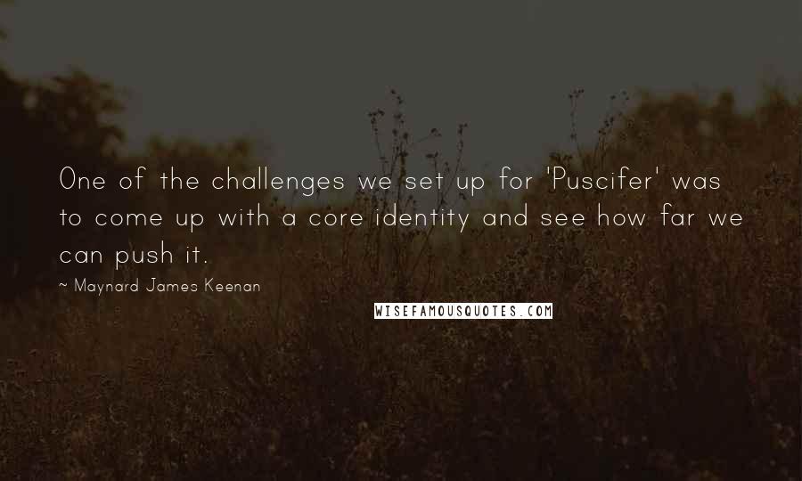 Maynard James Keenan Quotes: One of the challenges we set up for 'Puscifer' was to come up with a core identity and see how far we can push it.