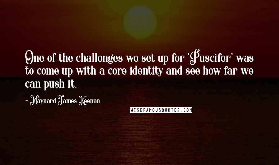 Maynard James Keenan Quotes: One of the challenges we set up for 'Puscifer' was to come up with a core identity and see how far we can push it.