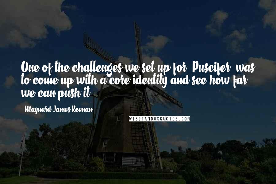 Maynard James Keenan Quotes: One of the challenges we set up for 'Puscifer' was to come up with a core identity and see how far we can push it.