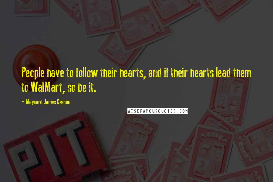 Maynard James Keenan Quotes: People have to follow their hearts, and if their hearts lead them to WalMart, so be it.