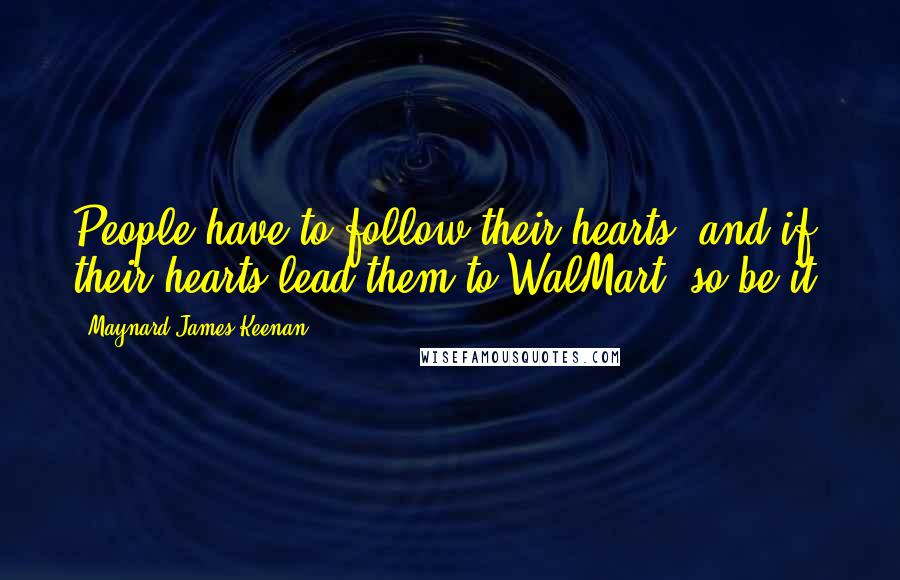 Maynard James Keenan Quotes: People have to follow their hearts, and if their hearts lead them to WalMart, so be it.