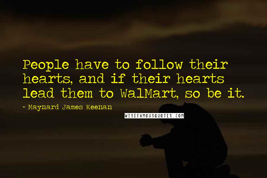 Maynard James Keenan Quotes: People have to follow their hearts, and if their hearts lead them to WalMart, so be it.