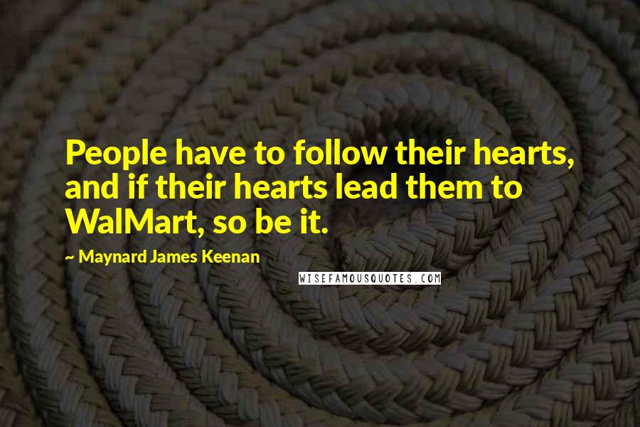 Maynard James Keenan Quotes: People have to follow their hearts, and if their hearts lead them to WalMart, so be it.