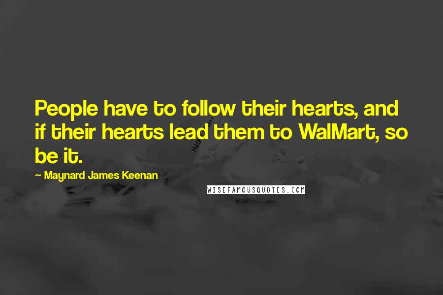 Maynard James Keenan Quotes: People have to follow their hearts, and if their hearts lead them to WalMart, so be it.