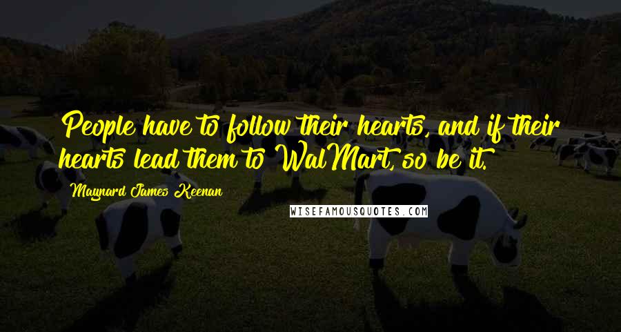 Maynard James Keenan Quotes: People have to follow their hearts, and if their hearts lead them to WalMart, so be it.