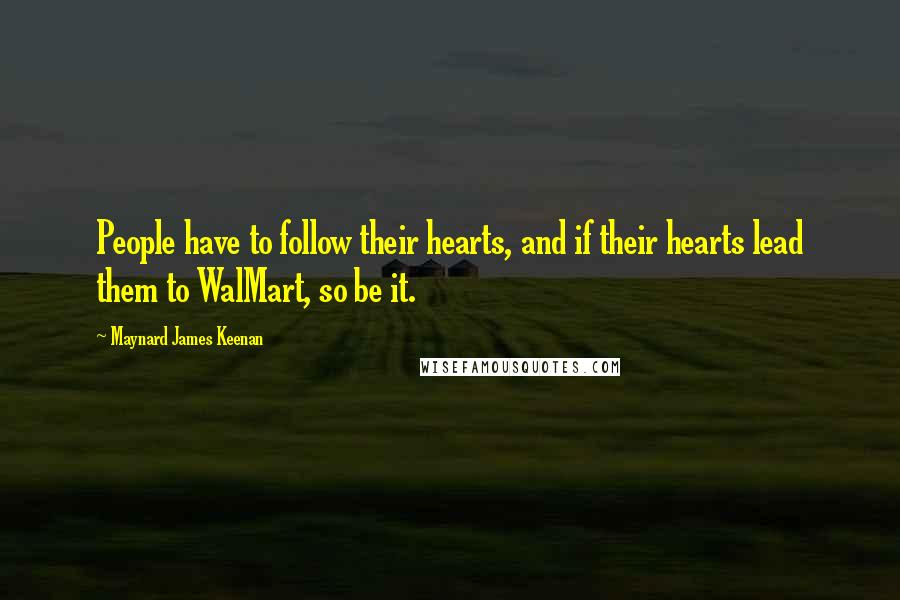 Maynard James Keenan Quotes: People have to follow their hearts, and if their hearts lead them to WalMart, so be it.