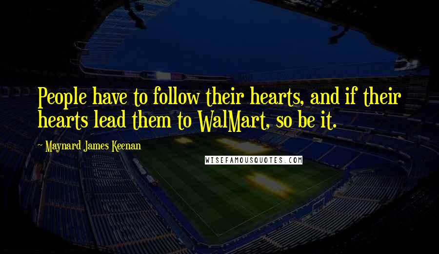 Maynard James Keenan Quotes: People have to follow their hearts, and if their hearts lead them to WalMart, so be it.