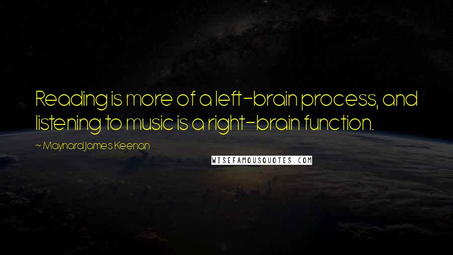 Maynard James Keenan Quotes: Reading is more of a left-brain process, and listening to music is a right-brain function.