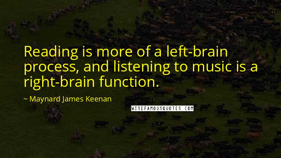 Maynard James Keenan Quotes: Reading is more of a left-brain process, and listening to music is a right-brain function.