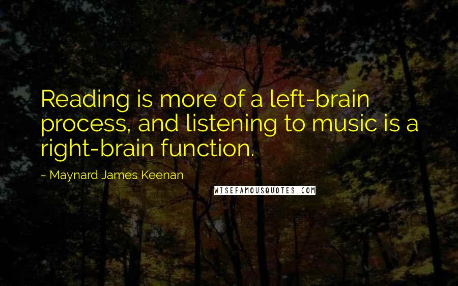 Maynard James Keenan Quotes: Reading is more of a left-brain process, and listening to music is a right-brain function.