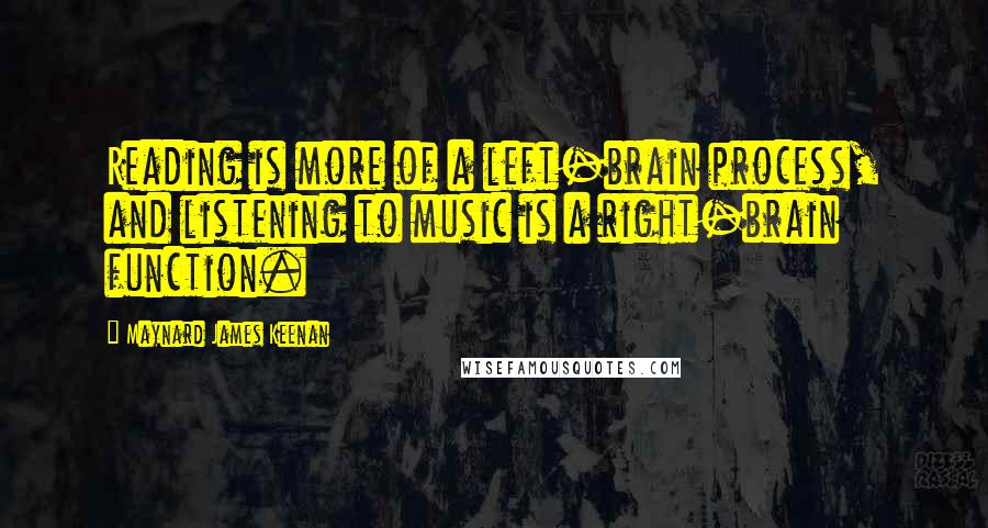 Maynard James Keenan Quotes: Reading is more of a left-brain process, and listening to music is a right-brain function.