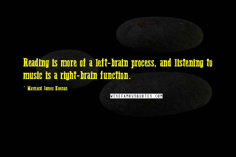 Maynard James Keenan Quotes: Reading is more of a left-brain process, and listening to music is a right-brain function.