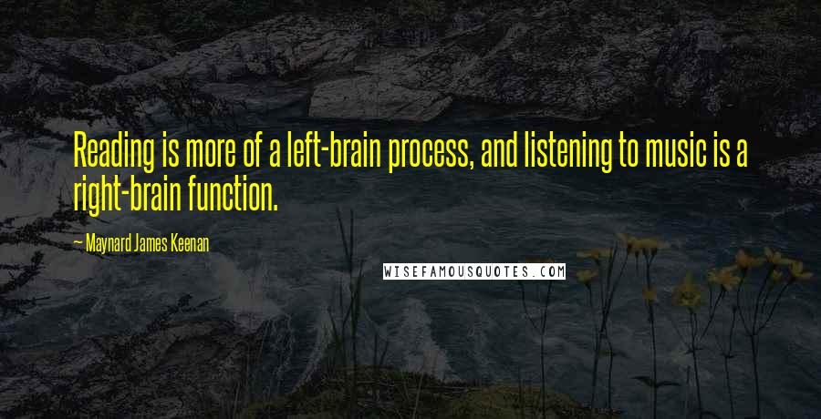 Maynard James Keenan Quotes: Reading is more of a left-brain process, and listening to music is a right-brain function.