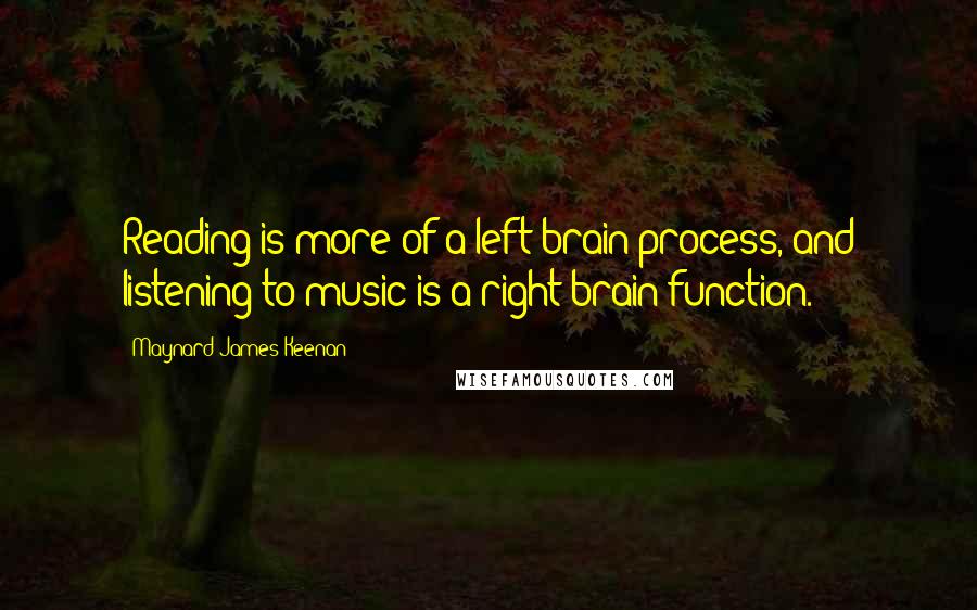 Maynard James Keenan Quotes: Reading is more of a left-brain process, and listening to music is a right-brain function.