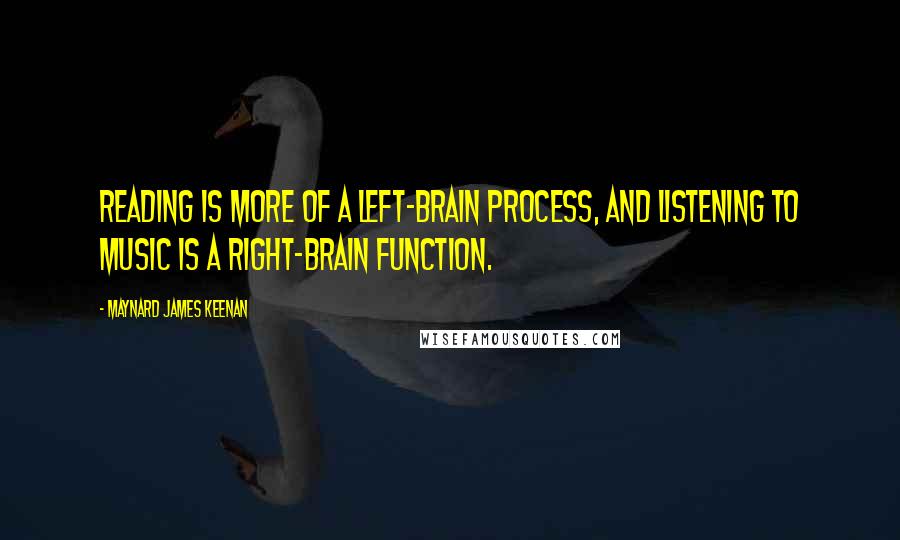 Maynard James Keenan Quotes: Reading is more of a left-brain process, and listening to music is a right-brain function.