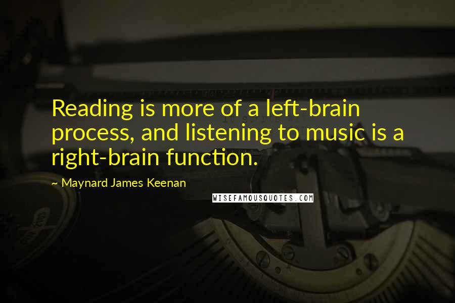Maynard James Keenan Quotes: Reading is more of a left-brain process, and listening to music is a right-brain function.