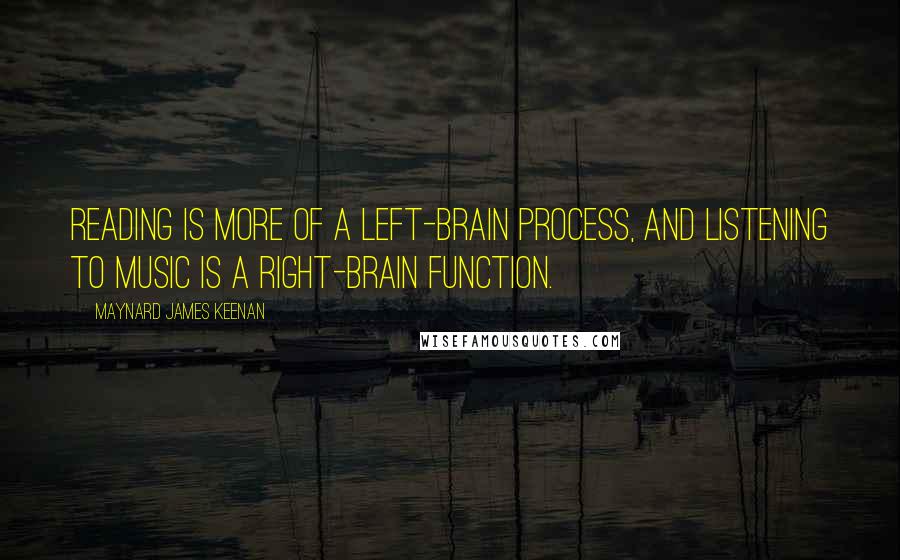 Maynard James Keenan Quotes: Reading is more of a left-brain process, and listening to music is a right-brain function.