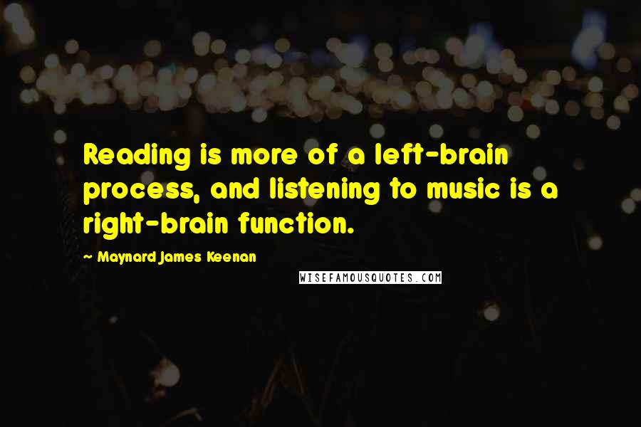 Maynard James Keenan Quotes: Reading is more of a left-brain process, and listening to music is a right-brain function.