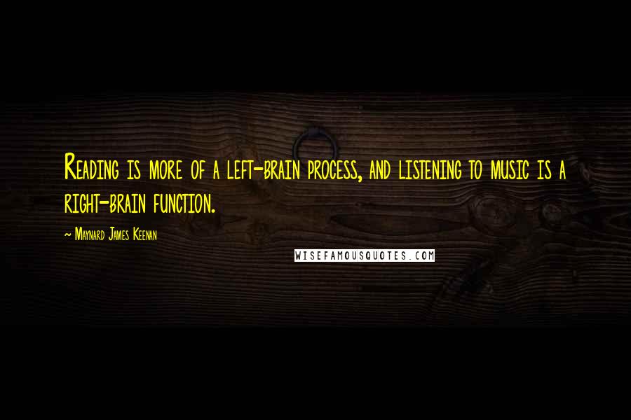 Maynard James Keenan Quotes: Reading is more of a left-brain process, and listening to music is a right-brain function.