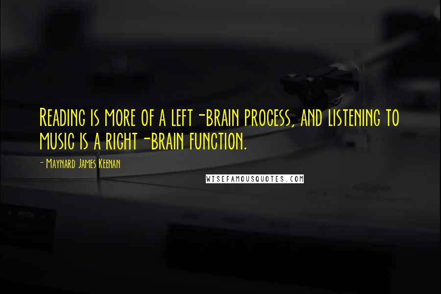 Maynard James Keenan Quotes: Reading is more of a left-brain process, and listening to music is a right-brain function.