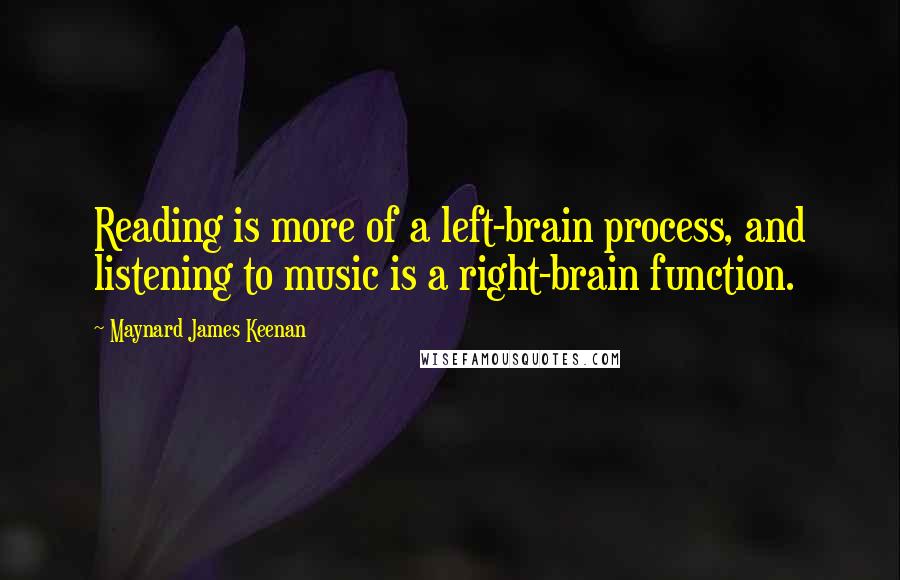 Maynard James Keenan Quotes: Reading is more of a left-brain process, and listening to music is a right-brain function.