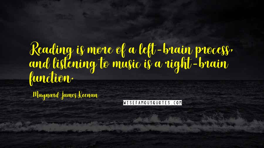 Maynard James Keenan Quotes: Reading is more of a left-brain process, and listening to music is a right-brain function.